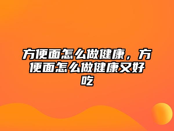 方便面怎么做健康，方便面怎么做健康又好吃