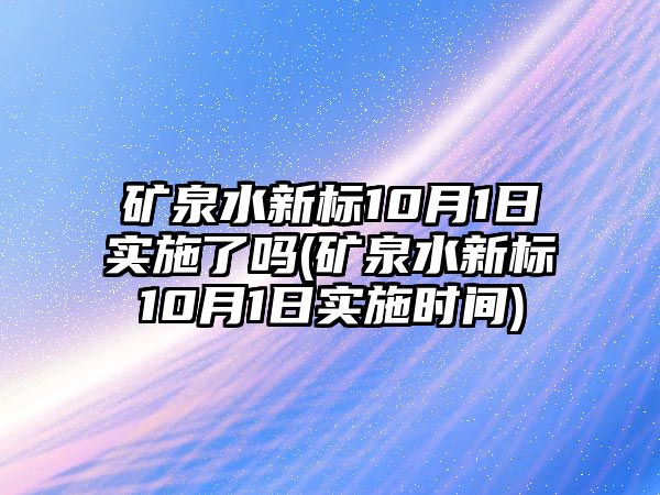 礦泉水新標(biāo)10月1日實施了嗎(礦泉水新標(biāo)10月1日實施時間)