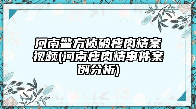 河南警方偵破瘦肉精案視頻(河南瘦肉精事件案例分析)