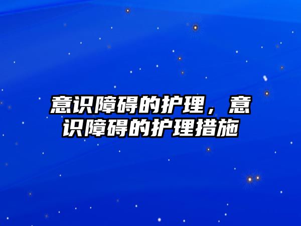 意識(shí)障礙的護(hù)理，意識(shí)障礙的護(hù)理措施