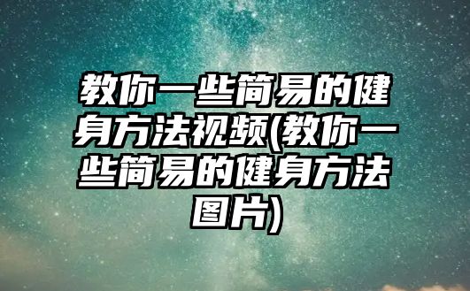 教你一些簡易的健身方法視頻(教你一些簡易的健身方法圖片)