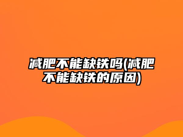 減肥不能缺鐵嗎(減肥不能缺鐵的原因)