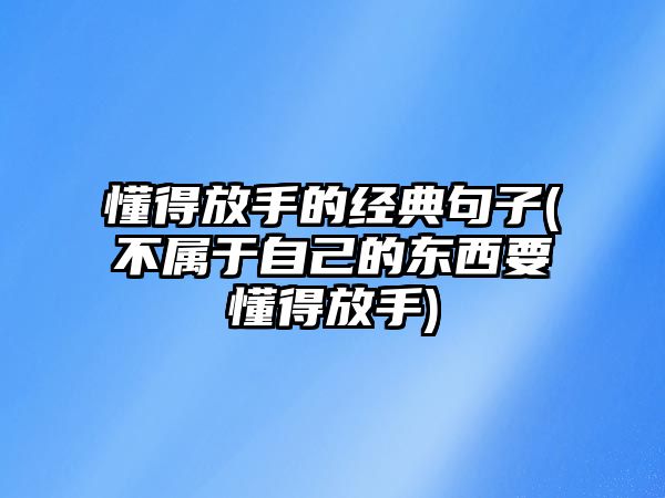 懂得放手的經(jīng)典句子(不屬于自己的東西要懂得放手)