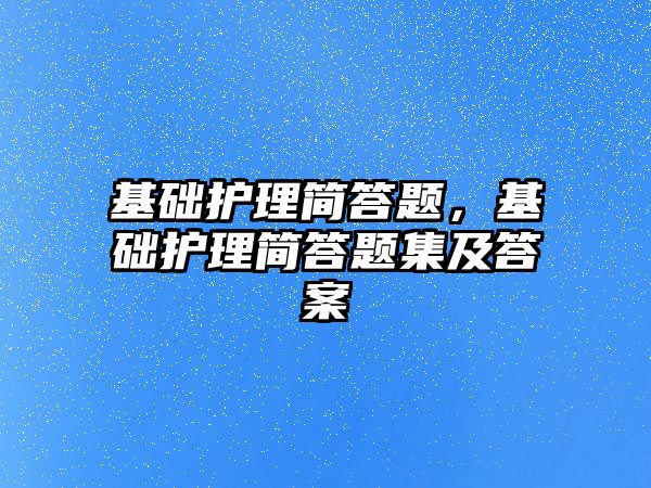 基礎護理簡答題，基礎護理簡答題集及答案