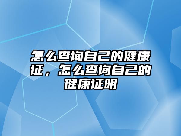 怎么查詢自己的健康證，怎么查詢自己的健康證明