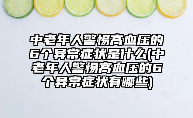 中老年人警惕高血壓的6個(gè)異常癥狀是什么(中老年人警惕高血壓的6個(gè)異常癥狀有哪些)