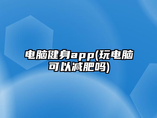 電腦健身app(玩電腦可以減肥嗎)