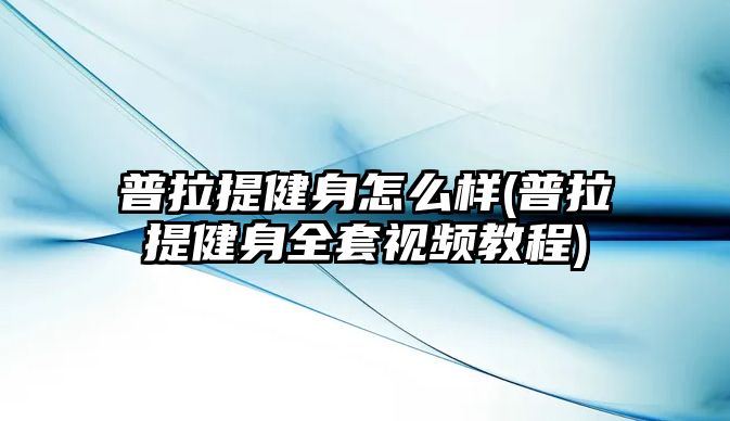 普拉提健身怎么樣(普拉提健身全套視頻教程)