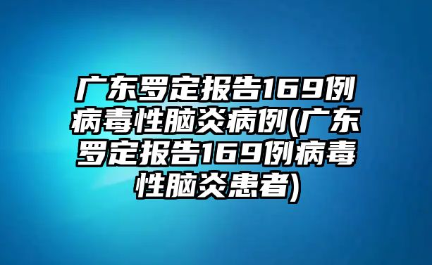 廣東羅定報(bào)告169例病毒性腦炎病例(廣東羅定報(bào)告169例病毒性腦炎患者)