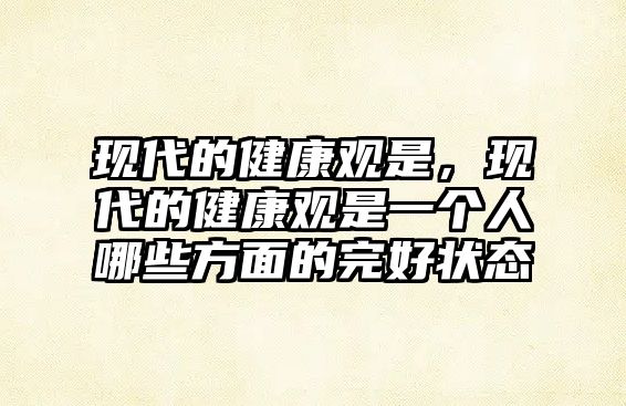 現(xiàn)代的健康觀是，現(xiàn)代的健康觀是一個(gè)人哪些方面的完好狀態(tài)