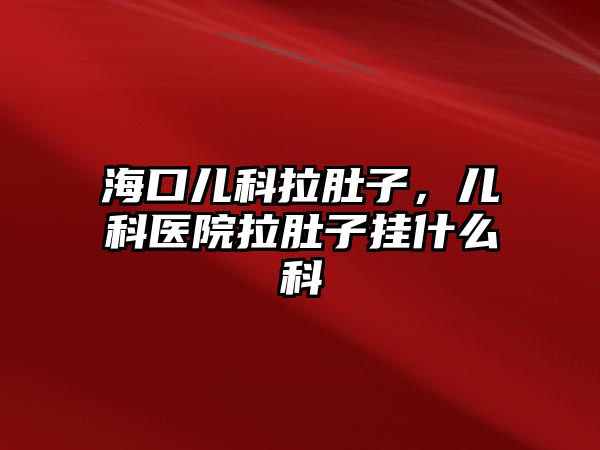 ?？趦嚎评亲?，兒科醫(yī)院拉肚子掛什么科