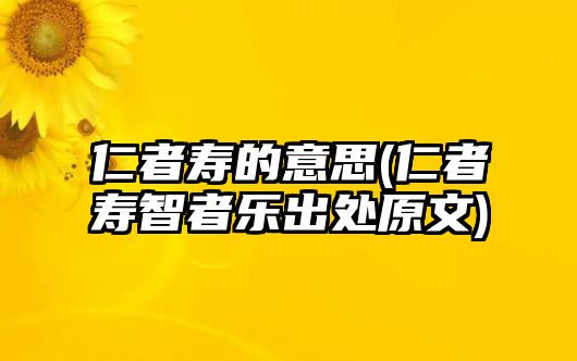 仁者壽的意思(仁者壽智者樂出處原文)