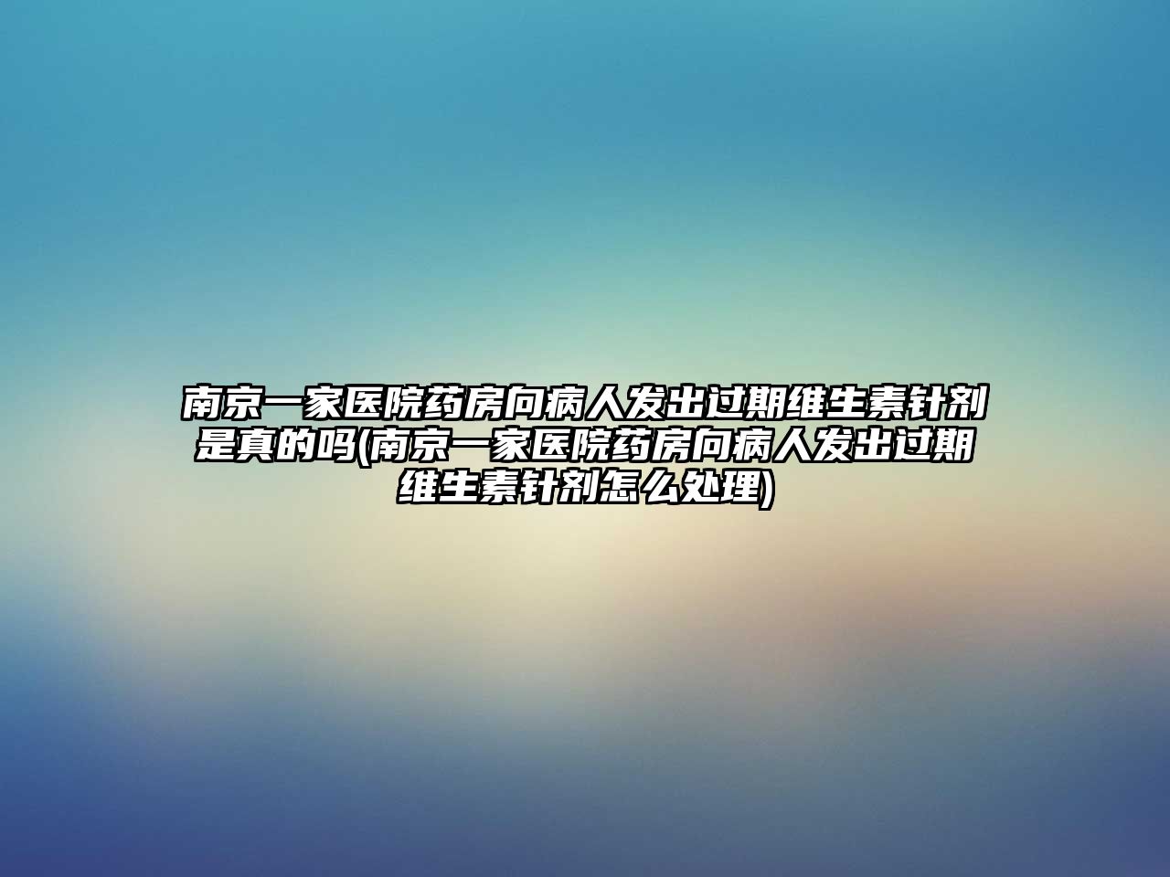 南京一家醫(yī)院藥房向病人發(fā)出過期維生素針劑是真的嗎(南京一家醫(yī)院藥房向病人發(fā)出過期維生素針劑怎么處理)