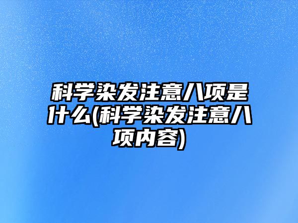 科學(xué)染發(fā)注意八項(xiàng)是什么(科學(xué)染發(fā)注意八項(xiàng)內(nèi)容)