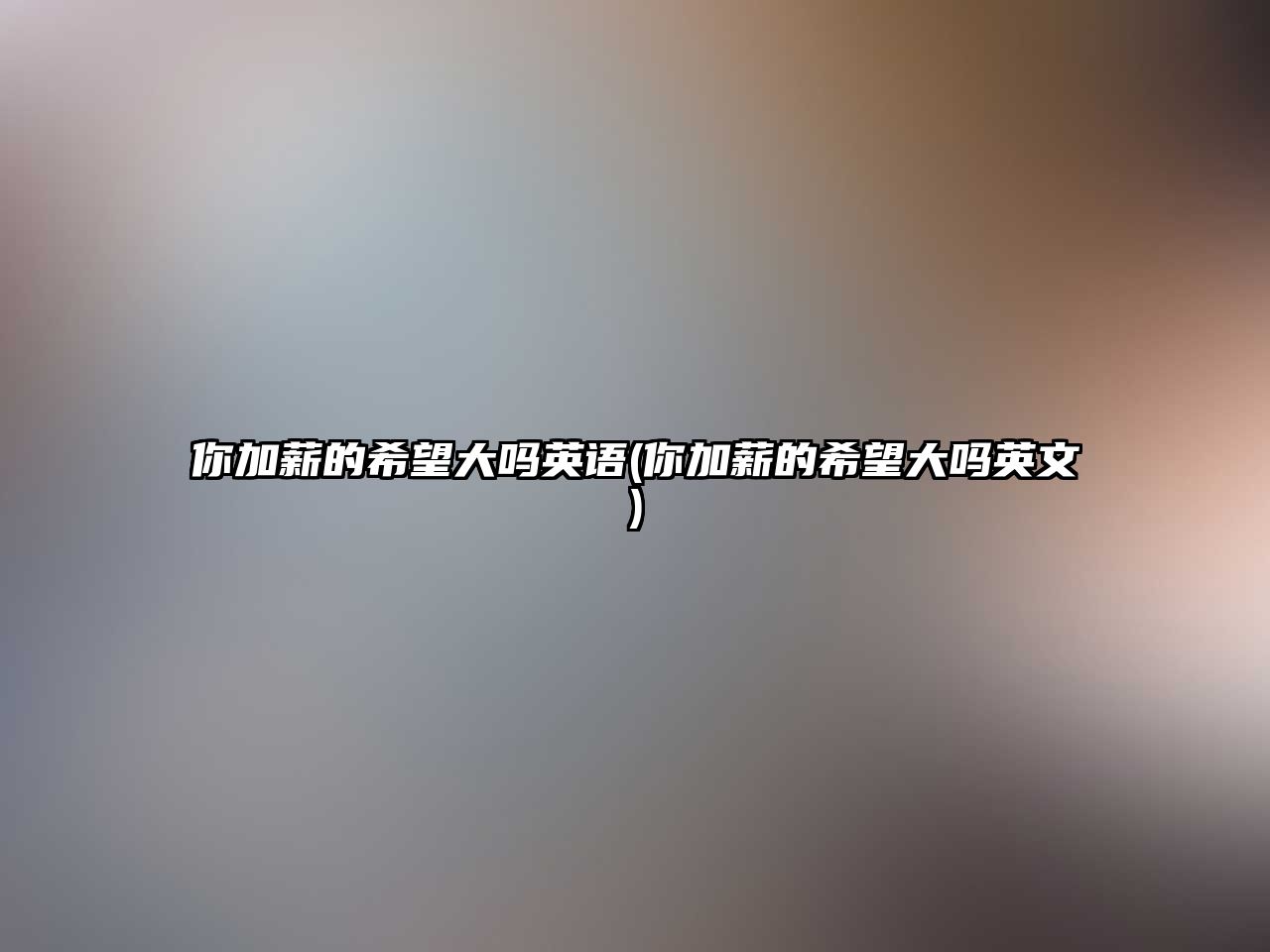 你加薪的希望大嗎英語(yǔ)(你加薪的希望大嗎英文)