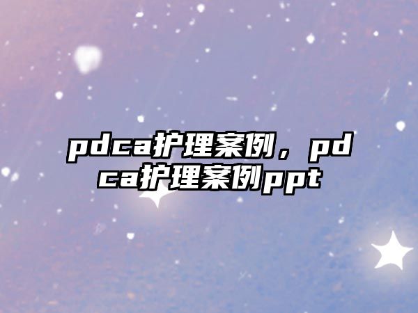 pdca護理案例，pdca護理案例ppt