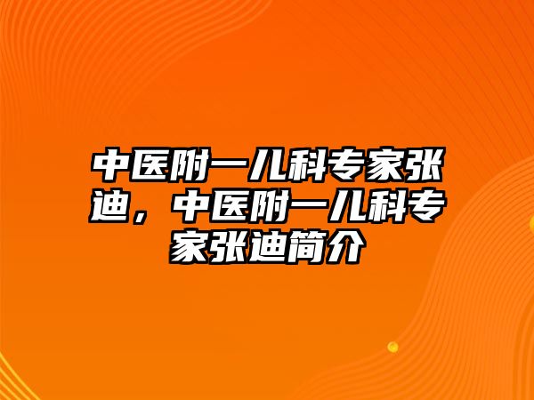 中醫(yī)附一兒科專家張迪，中醫(yī)附一兒科專家張迪簡介