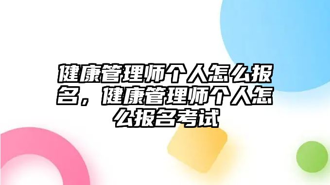 健康管理師個(gè)人怎么報(bào)名，健康管理師個(gè)人怎么報(bào)名考試