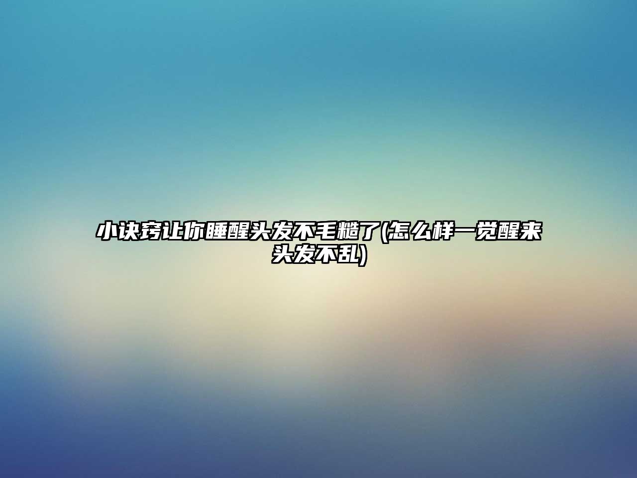 小訣竅讓你睡醒頭發(fā)不毛糙了(怎么樣一覺醒來頭發(fā)不亂)