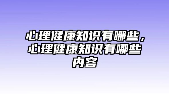 心理健康知識(shí)有哪些，心理健康知識(shí)有哪些內(nèi)容