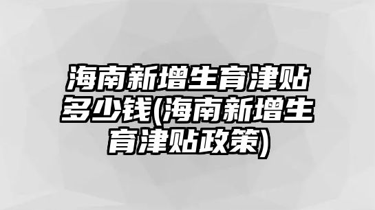 海南新增生育津貼多少錢(海南新增生育津貼政策)