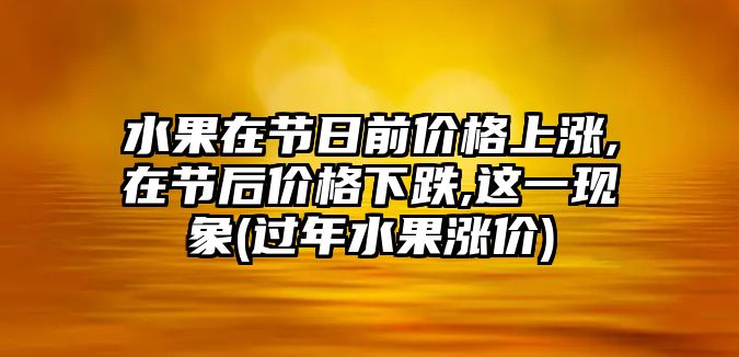 水果在節(jié)日前價格上漲,在節(jié)后價格下跌,這一現(xiàn)象(過年水果漲價)