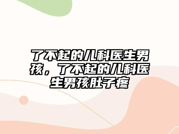 了不起的兒科醫(yī)生男孩，了不起的兒科醫(yī)生男孩肚子疼