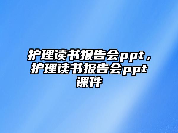 護理讀書報告會ppt，護理讀書報告會ppt課件