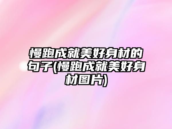 慢跑成就美好身材的句子(慢跑成就美好身材圖片)