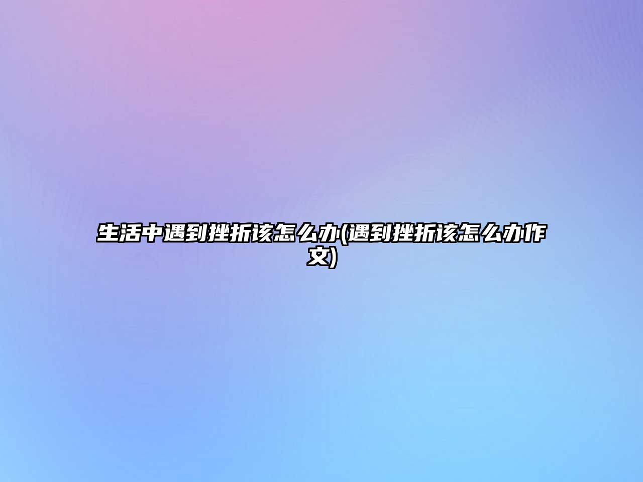 生活中遇到挫折該怎么辦(遇到挫折該怎么辦作文)