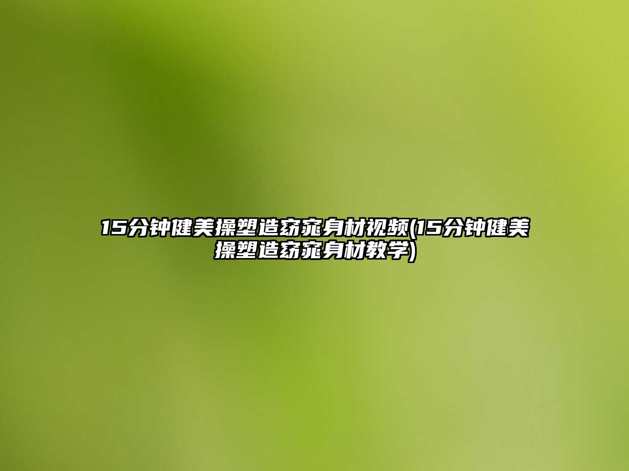 15分鐘健美操塑造窈窕身材視頻(15分鐘健美操塑造窈窕身材教學(xué))