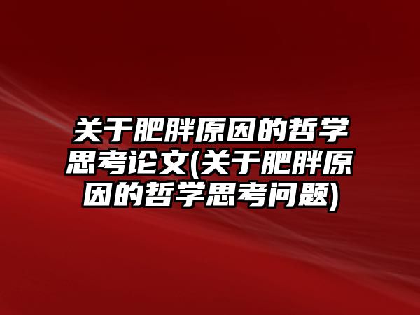 關(guān)于肥胖原因的哲學(xué)思考論文(關(guān)于肥胖原因的哲學(xué)思考問題)