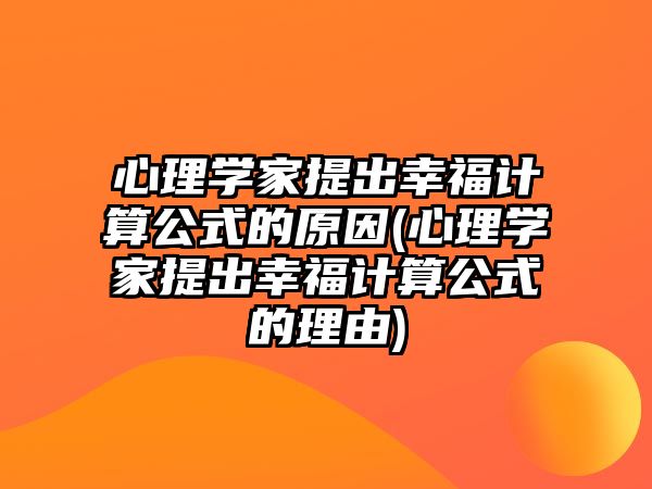 心理學家提出幸福計算公式的原因(心理學家提出幸福計算公式的理由)