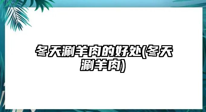 冬天涮羊肉的好處(冬天涮羊肉)