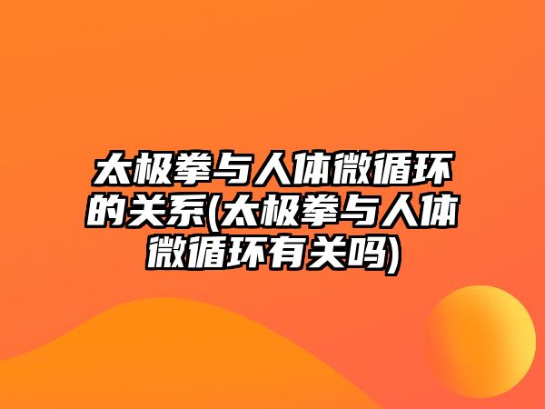 太極拳與人體微循環(huán)的關(guān)系(太極拳與人體微循環(huán)有關(guān)嗎)