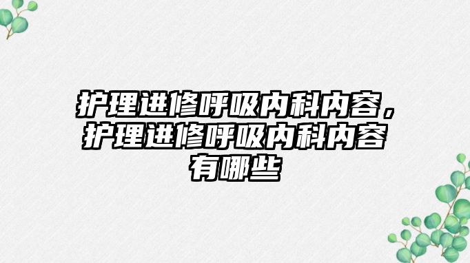 護理進修呼吸內科內容，護理進修呼吸內科內容有哪些