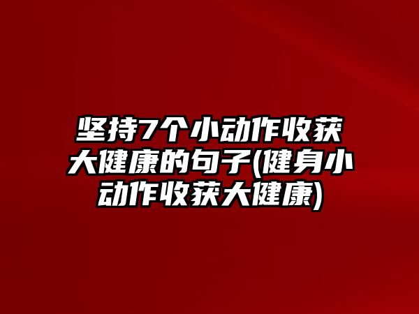 堅(jiān)持7個(gè)小動作收獲大健康的句子(健身小動作收獲大健康)