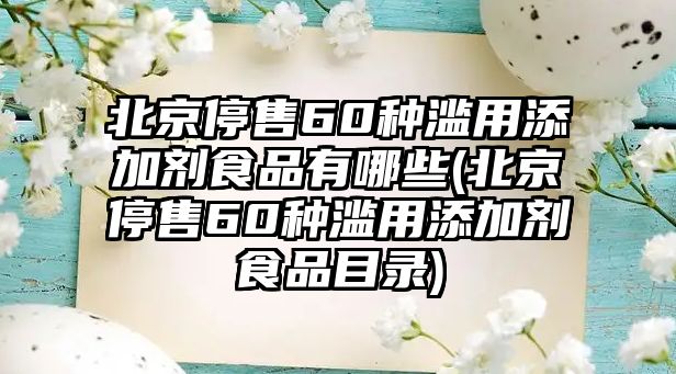 北京停售60種濫用添加劑食品有哪些(北京停售60種濫用添加劑食品目錄)