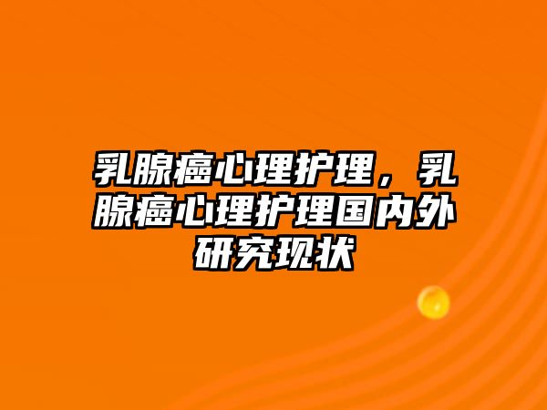 乳腺癌心理護理，乳腺癌心理護理國內(nèi)外研究現(xiàn)狀