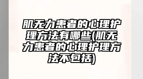 肌無力患者的心理護理方法有哪些(肌無力患者的心理護理方法不包括)