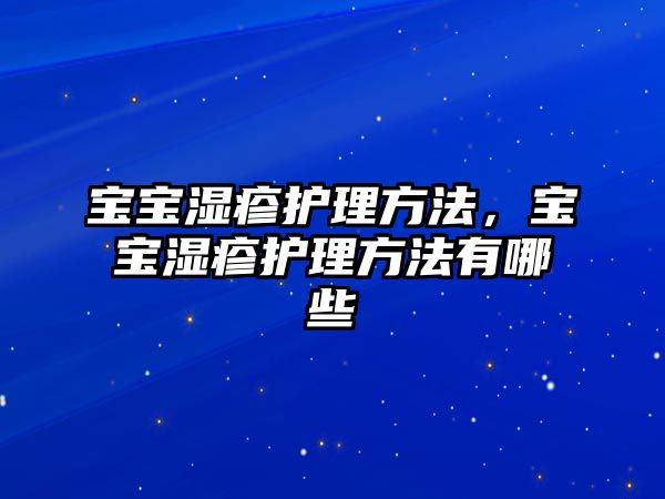 寶寶濕疹護(hù)理方法，寶寶濕疹護(hù)理方法有哪些