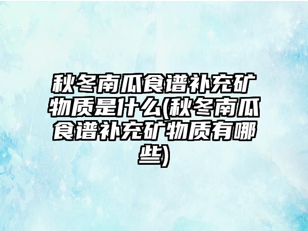 秋冬南瓜食譜補(bǔ)充礦物質(zhì)是什么(秋冬南瓜食譜補(bǔ)充礦物質(zhì)有哪些)