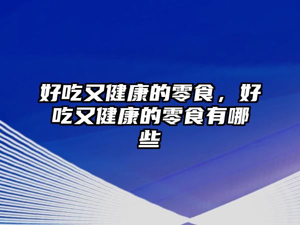 好吃又健康的零食，好吃又健康的零食有哪些