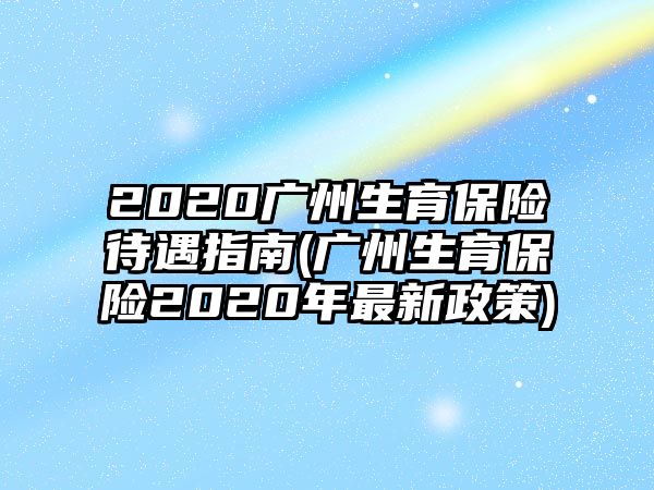 2020廣州生育保險(xiǎn)待遇指南(廣州生育保險(xiǎn)2020年最新政策)