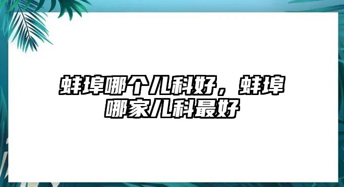 蚌埠哪個(gè)兒科好，蚌埠哪家兒科最好