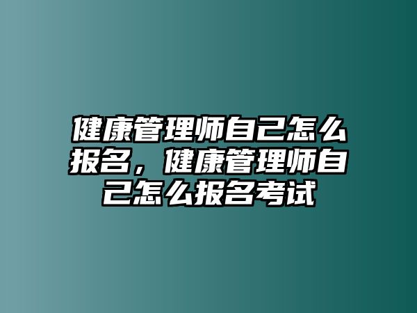 健康管理師自己怎么報名，健康管理師自己怎么報名考試