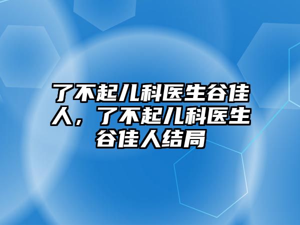 了不起兒科醫(yī)生谷佳人，了不起兒科醫(yī)生谷佳人結(jié)局