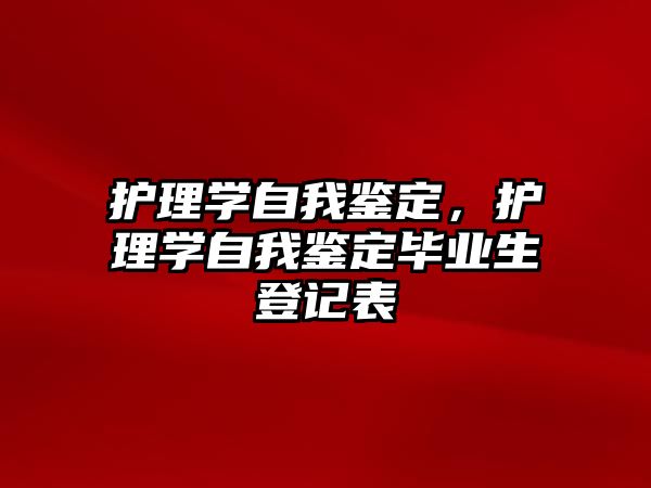 護理學(xué)自我鑒定，護理學(xué)自我鑒定畢業(yè)生登記表