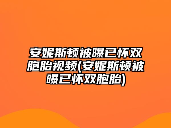 安妮斯頓被曝已懷雙胞胎視頻(安妮斯頓被曝已懷雙胞胎)