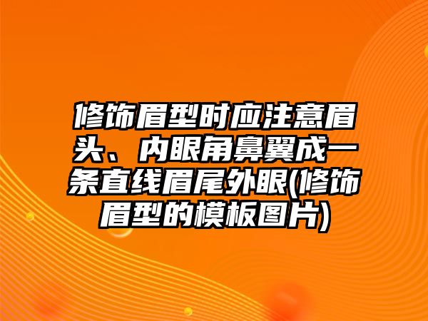 修飾眉型時(shí)應(yīng)注意眉頭、內(nèi)眼角鼻翼成一條直線(xiàn)眉尾外眼(修飾眉型的模板圖片)